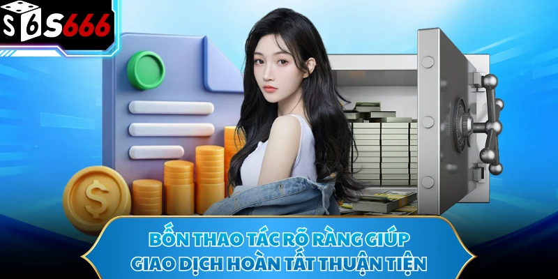 Nạp Tiền S666 Cực Nhanh Với 4 Bước Thao Tác Dễ Nắm 2 Bốn thao tác rõ ràng giúp giao dịch hoàn tất thuận tiện