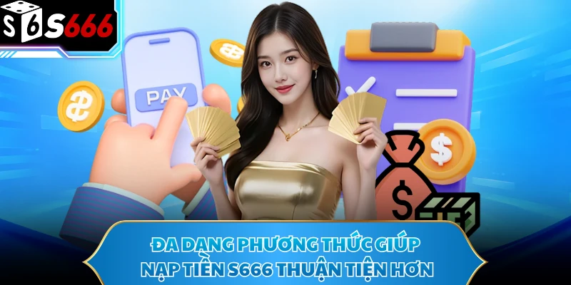 Nạp Tiền S666 Cực Nhanh Với 4 Bước Thao Tác Dễ Nắm 1 Đa dạng phương thức giúp nạp tiền S666 thuận tiện hơn