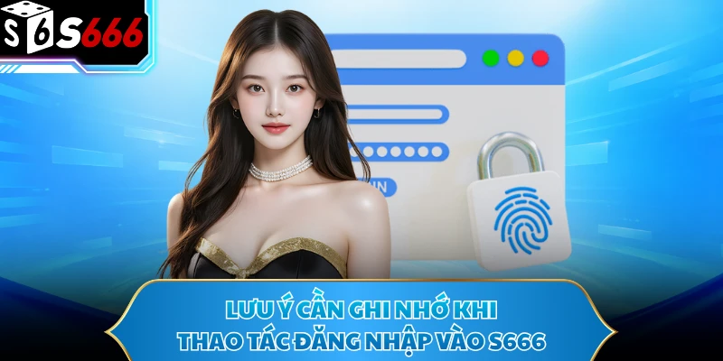 Đăng Nhập S666 - Hướng Dẫn Truy Cập Tài Khoản Nhanh Chóng 3 Lưu ý cần ghi nhớ khi thao tác đăng nhập vào S666