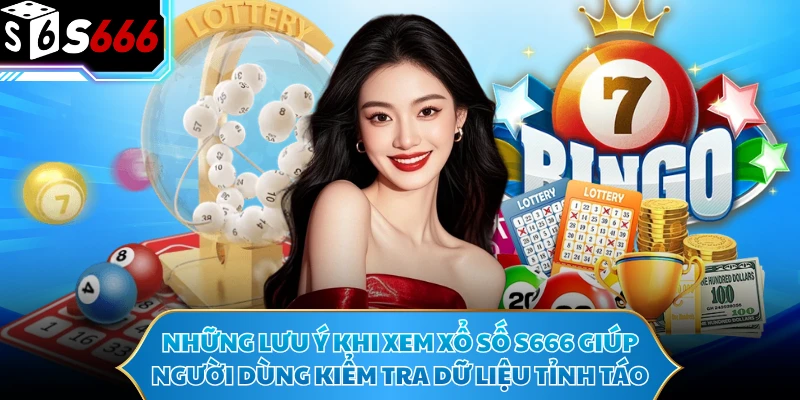 Những lưu ý khi xem xổ số S666 giúp người dùng kiểm tra dữ liệu tỉnh táo