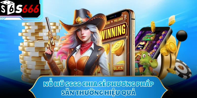 Nổ Hũ S666 - Cơn Mưa Giải Thưởng Cực Đại Càn Quét Thị Trường 3 Nổ hũ S666 chia sẻ phương pháp săn thưởng hiệu quả